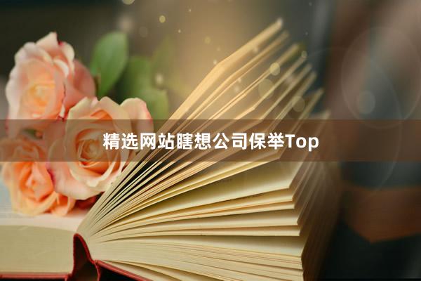 精选网站瞎想公司保举Top