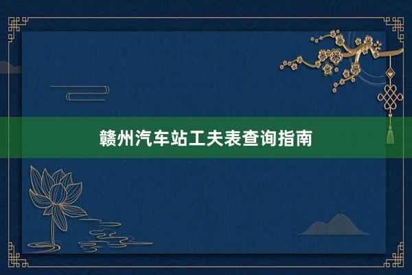 赣州汽车站工夫表查询指南