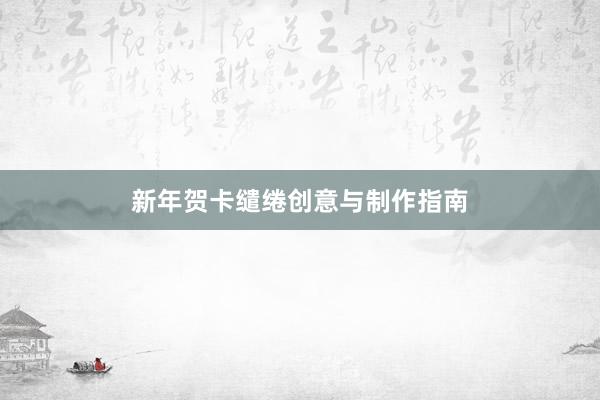 新年贺卡缱绻创意与制作指南