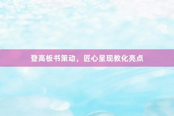 登高板书策动，匠心呈现教化亮点