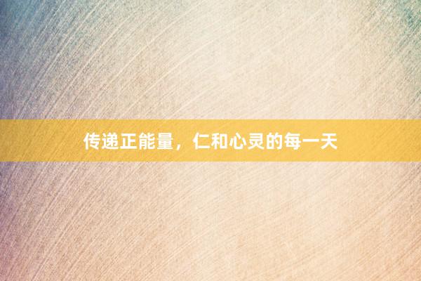 传递正能量，仁和心灵的每一天
